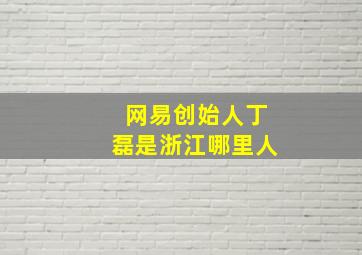 网易创始人丁磊是浙江哪里人