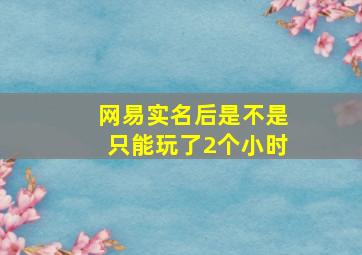 网易实名后是不是只能玩了2个小时