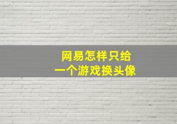 网易怎样只给一个游戏换头像