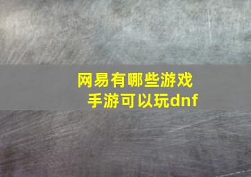 网易有哪些游戏手游可以玩dnf