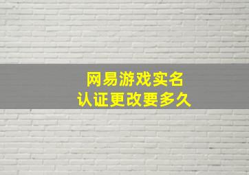 网易游戏实名认证更改要多久