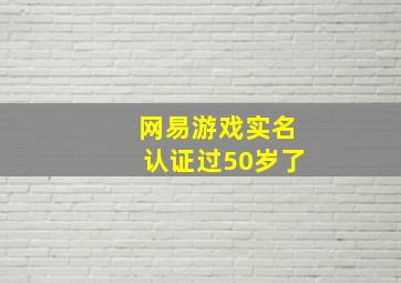 网易游戏实名认证过50岁了