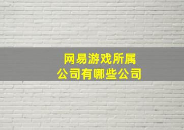 网易游戏所属公司有哪些公司