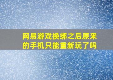 网易游戏换绑之后原来的手机只能重新玩了吗