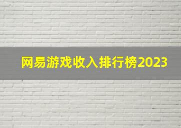 网易游戏收入排行榜2023