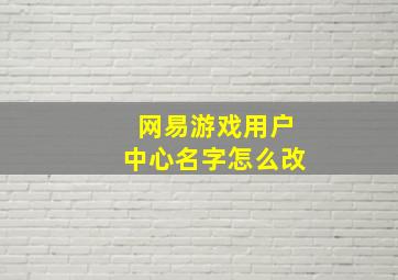 网易游戏用户中心名字怎么改