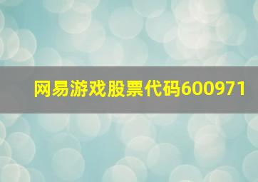 网易游戏股票代码600971