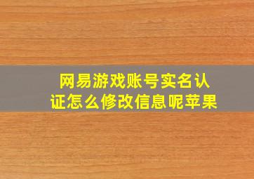 网易游戏账号实名认证怎么修改信息呢苹果