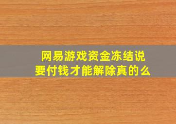 网易游戏资金冻结说要付钱才能解除真的么