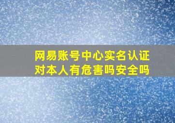 网易账号中心实名认证对本人有危害吗安全吗