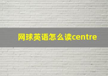 网球英语怎么读centre