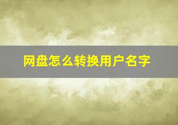 网盘怎么转换用户名字