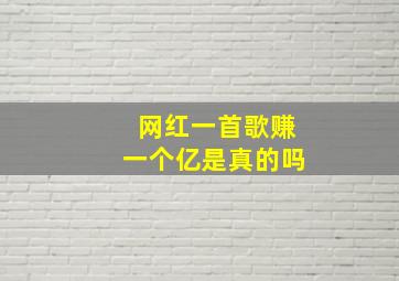 网红一首歌赚一个亿是真的吗