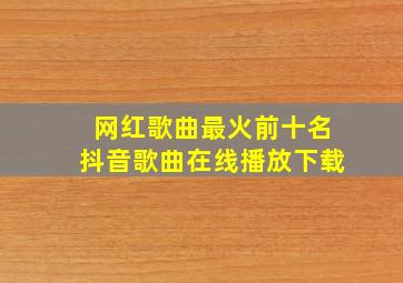 网红歌曲最火前十名抖音歌曲在线播放下载