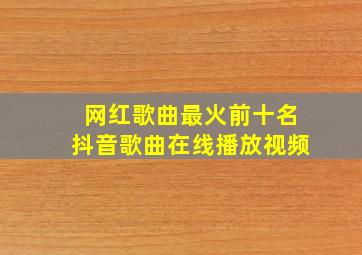 网红歌曲最火前十名抖音歌曲在线播放视频