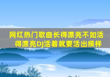 网红热门歌曲长得漂亮不如活得漂亮DJ活着就要活出摸样