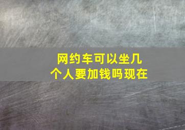 网约车可以坐几个人要加钱吗现在