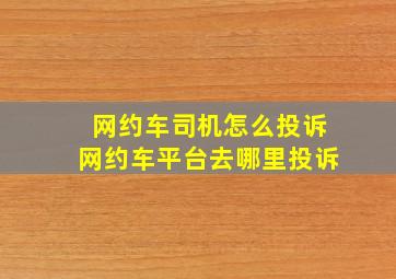 网约车司机怎么投诉网约车平台去哪里投诉