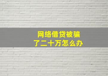 网络借贷被骗了二十万怎么办