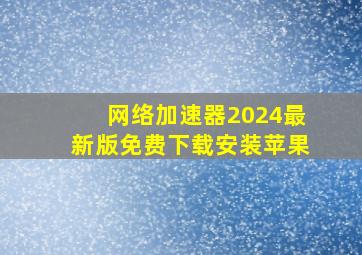 网络加速器2024最新版免费下载安装苹果