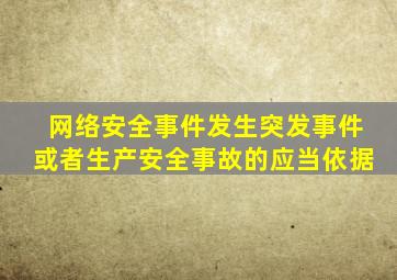 网络安全事件发生突发事件或者生产安全事故的应当依据