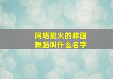 网络挺火的韩国舞蹈叫什么名字