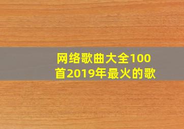 网络歌曲大全100首2019年最火的歌