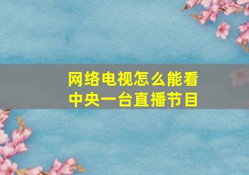 网络电视怎么能看中央一台直播节目