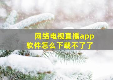 网络电视直播app软件怎么下载不了了