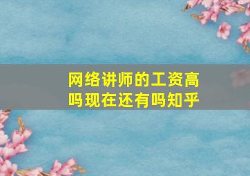 网络讲师的工资高吗现在还有吗知乎