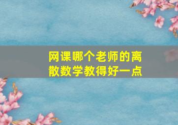 网课哪个老师的离散数学教得好一点