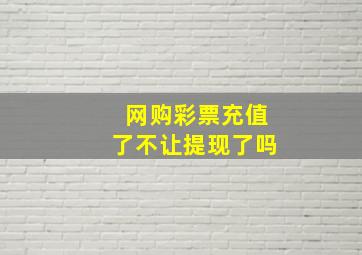 网购彩票充值了不让提现了吗