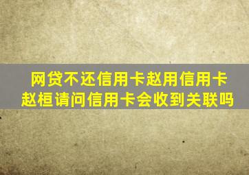 网贷不还信用卡赵用信用卡赵桓请问信用卡会收到关联吗