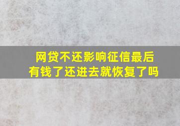 网贷不还影响征信最后有钱了还进去就恢复了吗