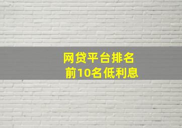 网贷平台排名前10名低利息