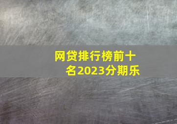 网贷排行榜前十名2023分期乐