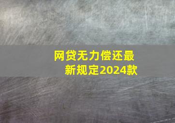 网贷无力偿还最新规定2024款