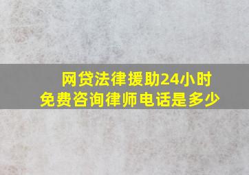 网贷法律援助24小时免费咨询律师电话是多少