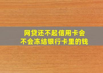 网贷还不起信用卡会不会冻结银行卡里的钱