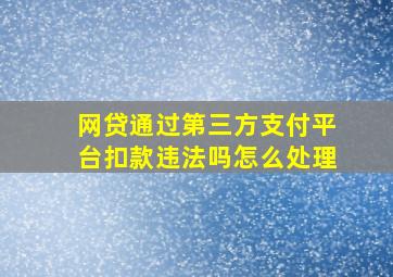 网贷通过第三方支付平台扣款违法吗怎么处理