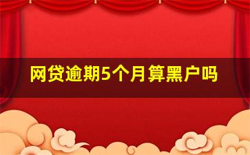 网贷逾期5个月算黑户吗