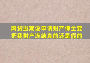 网贷逾期说申请财产保全要把我财产冻结真的还是假的