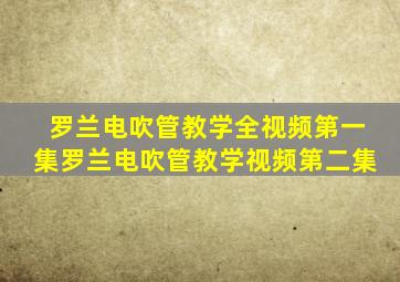 罗兰电吹管教学全视频第一集罗兰电吹管教学视频第二集