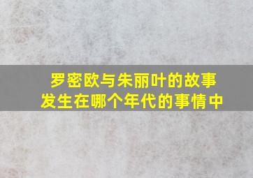 罗密欧与朱丽叶的故事发生在哪个年代的事情中