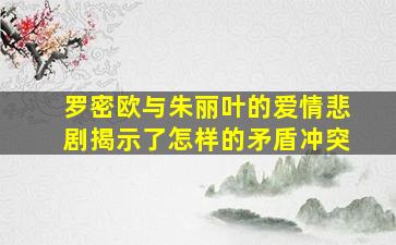 罗密欧与朱丽叶的爱情悲剧揭示了怎样的矛盾冲突