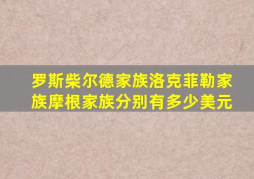 罗斯柴尔德家族洛克菲勒家族摩根家族分别有多少美元