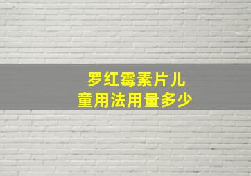 罗红霉素片儿童用法用量多少