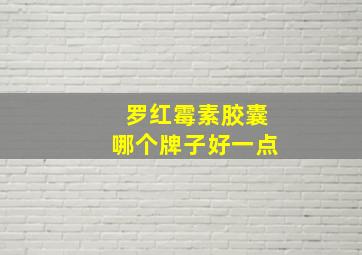 罗红霉素胶囊哪个牌子好一点