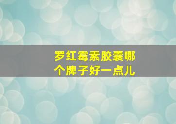 罗红霉素胶囊哪个牌子好一点儿