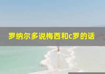 罗纳尔多说梅西和c罗的话